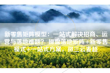 新零售矩阵模型：一站式解决招商、运营与落地难题？ 操盘落地矩阵+新零售模式+一站式方案，微三云麦超