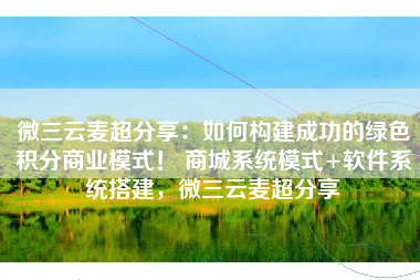 微三云麦超分享：如何构建成功的绿色积分商业模式！ 商城系统模式+软件系统搭建，微三云麦超分享