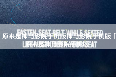 原来是神马影院手机版神马影院手机版「原来是神马影院手机版」
