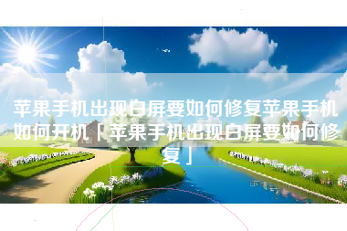 苹果手机出现白屏要如何修复苹果手机如何开机「苹果手机出现白屏要如何修复」