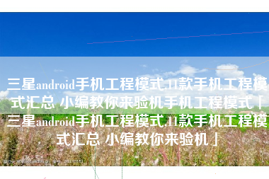 三星android手机工程模式,11款手机工程模式汇总 小编教你来验机手机工程模式「三星android手机工程模式,11款手机工程模式汇总 小编教你来验机」