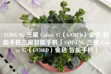 SAMSUNG 三星 Galaxy S7（G930FD）金色 智能手机三星智能手机「SAMSUNG 三星 Galaxy S7（G930FD）金色 智能手机」