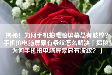 揭秘！为何手机拍电脑屏幕总有波纹？手机拍电脑屏幕有条纹怎么解决「揭秘！为何手机拍电脑屏幕总有波纹？」