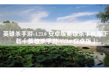 英雄杀手游v4.23.0 安卓版英雄杀手机版下载「英雄杀手游v4.23.0 安卓版」 英雄杀手游v4.23.0 安卓版英雄杀手机版下载「英雄杀手游v4.23.0 安卓版」