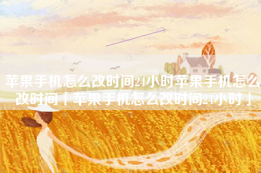 苹果手机怎么改时间24小时苹果手机怎么改时间「苹果手机怎么改时间24小时」
