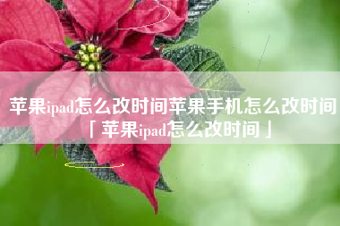 苹果ipad怎么改时间苹果手机怎么改时间「苹果ipad怎么改时间」