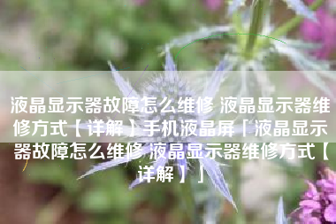 液晶显示器故障怎么维修 液晶显示器维修方式【详解】手机液晶屏「液晶显示器故障怎么维修 液晶显示器维修方式【详解】」