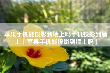 苹果手机能投影到墙上吗手机投影到墙上「苹果手机能投影到墙上吗」