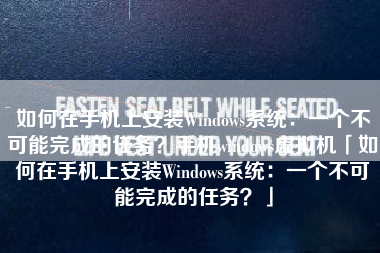 如何在手机上安装Windows系统：一个不可能完成的任务？手机windows虚拟机「如何在手机上安装Windows系统：一个不可能完成的任务？」