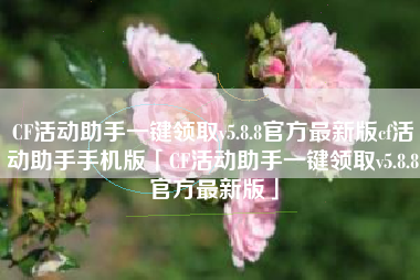 CF活动助手一键领取v5.8.8官方最新版cf活动助手手机版「CF活动助手一键领取v5.8.8官方最新版」