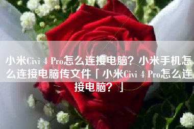 小米Civi 4 Pro怎么连接电脑？小米手机怎么连接电脑传文件「小米Civi 4 Pro怎么连接电脑？」