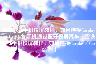 雪铁龙C6手机投屏教程，如何连接Carplay／Carlife？手机通过蓝牙投屏汽车「雪铁龙C6手机投屏教程，如何连接Carplay／Carlife？」