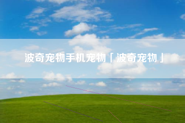 波奇宠物手机宠物「波奇宠物」