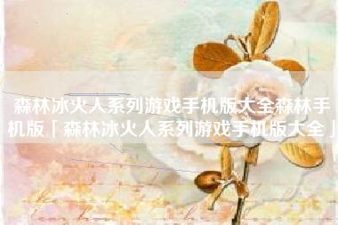 森林冰火人系列游戏手机版大全森林手机版「森林冰火人系列游戏手机版大全」
