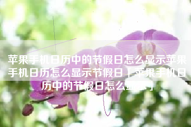 苹果手机日历中的节假日怎么显示苹果手机日历怎么显示节假日「苹果手机日历中的节假日怎么显示」