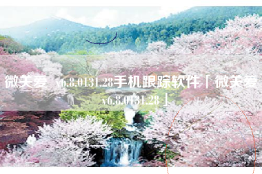 微关爱 v6.8.0131.28手机跟踪软件「微关爱 v6.8.0131.28」 微关爱 v6.8.0131.28手机跟踪软件「微关爱 v6.8.0131.28」