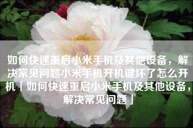 如何快速重启小米手机及其他设备，解决常见问题小米手机开机键坏了怎么开机「如何快速重启小米手机及其他设备，解决常见问题」