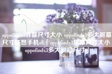 oppofindx3屏幕尺寸大小 oppofindx3多大屏幕尺寸联想手机o1「oppofindx3屏幕尺寸大小 oppofindx3多大屏幕尺寸」