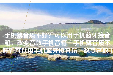 手机薄音质不好？可以用手机蓝牙接音箱，改变音效手机音箱「手机薄音质不好？可以用手机蓝牙接音箱，改变音效」