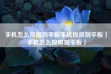 手机怎么投屏到平板手机投屏到平板「手机怎么投屏到平板」