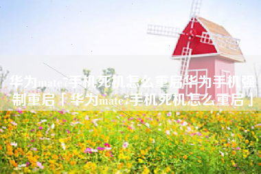 华为mate7手机死机怎么重启华为手机强制重启「华为mate7手机死机怎么重启」