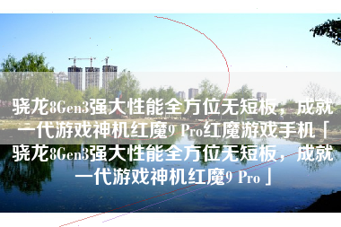 骁龙8Gen3强大性能全方位无短板，成就一代游戏神机红魔9 Pro红魔游戏手机「骁龙8Gen3强大性能全方位无短板，成就一代游戏神机红魔9 Pro」