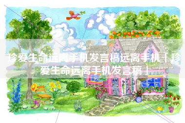 珍爱生命远离手机发言稿远离手机「珍爱生命远离手机发言稿」