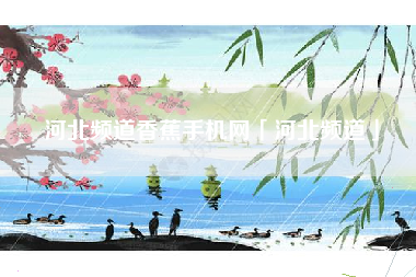 河北频道香蕉手机网「河北频道」