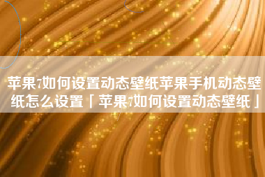 苹果7如何设置动态壁纸苹果手机动态壁纸怎么设置「苹果7如何设置动态壁纸」