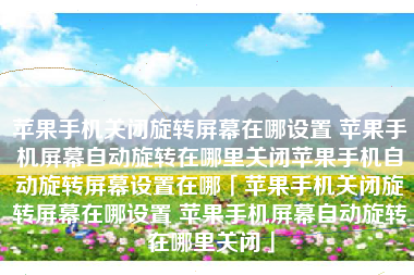 苹果手机关闭旋转屏幕在哪设置 苹果手机屏幕自动旋转在哪里关闭苹果手机自动旋转屏幕设置在哪「苹果手机关闭旋转屏幕在哪设置 苹果手机屏幕自动旋转在哪里关闭」