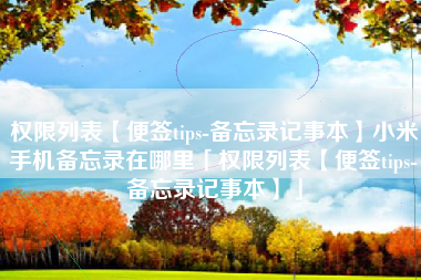 权限列表【便签tips-备忘录记事本】小米手机备忘录在哪里「权限列表【便签tips-备忘录记事本】」 权限列表【便签tips-备忘录记事本】小米手机备忘录在哪里「权限列表【便签tips-备忘录记事本】」