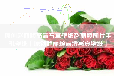 原创赵丽颖高清写真壁纸赵丽颖图片手机壁纸「原创赵丽颖高清写真壁纸」