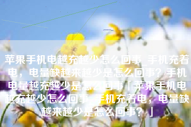 苹果手机电越充越少怎么回事_手机充着电,电量缺越来越少是怎么回事?手机电量越充越少是怎么回事「苹果手机电越充越少怎么回事_手机充着电,电量缺越来越少是怎么回事?」 苹果手机电越充越少怎么回事_手机充着电,电量缺越来越少是怎么回事?手机电量越充越少是怎么回事「苹果手机电越充越少怎么回事_手机充着电,电量缺越来越少是怎么回事?」