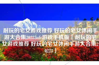 耐玩的宅女游戏推荐 好玩的宅女休闲手游大合集20223ufc游戏手机版「耐玩的宅女游戏推荐 好玩的宅女休闲手游大合集20223」