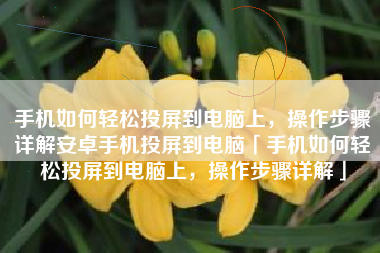 手机如何轻松投屏到电脑上，操作步骤详解安卓手机投屏到电脑「手机如何轻松投屏到电脑上，操作步骤详解」