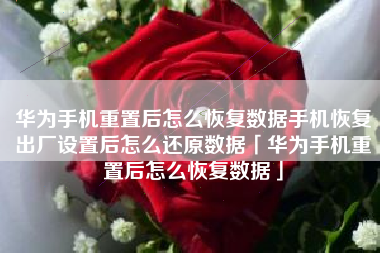 华为手机重置后怎么恢复数据手机恢复出厂设置后怎么还原数据「华为手机重置后怎么恢复数据」