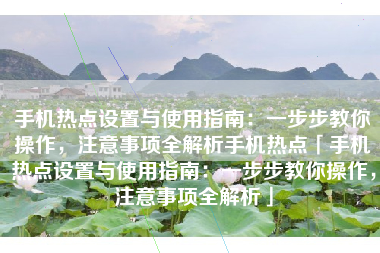 手机热点设置与使用指南：一步步教你操作，注意事项全解析手机热点「手机热点设置与使用指南：一步步教你操作，注意事项全解析」