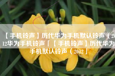 【手机铃声】历代华为手机默认铃声(2012华为手机铃声「【手机铃声】历代华为手机默认铃声(2012」 【手机铃声】历代华为手机默认铃声(2012华为手机铃声「【手机铃声】历代华为手机默认铃声(2012」