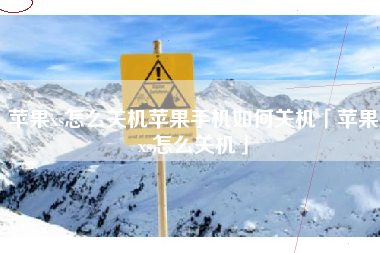 苹果xs怎么关机苹果手机如何关机「苹果xs怎么关机」