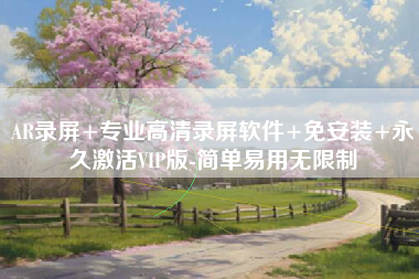 AR录屏+专业高清录屏软件+免安装+永久激活VIP版-简单易用无限制