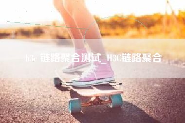 h3c 链路聚合测试_H3C链路聚合
