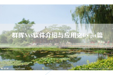 群晖NAS软件介绍与应用之DS get篇