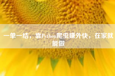 一单一结，靠Python爬虫赚外快，在家就能做