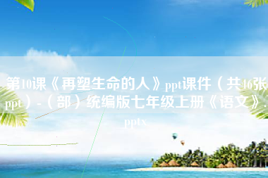 第10课《再塑生命的人》ppt课件（共46张ppt）-（部）统编版七年级上册《语文》.pptx
