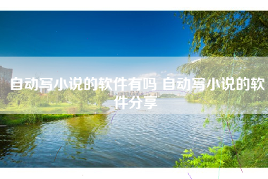 自动写小说的软件有吗 自动写小说的软件分享