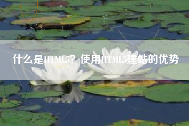 什么是HTML5？使用HTML5建站的优势