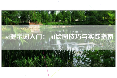 sd提示词入门： AI绘图技巧与实践指南