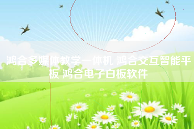 鸿合多媒体教学一体机 鸿合交互智能平板 鸿合电子白板软件 鸿合多媒体教学一体机 鸿合交互智能平板 鸿合电子白板软件
