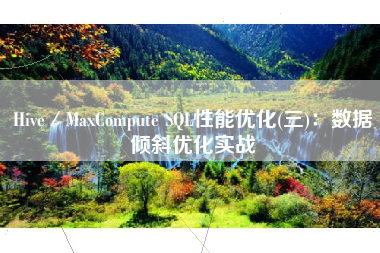 Hive／MaxCompute SQL性能优化(三)：数据倾斜优化实战
