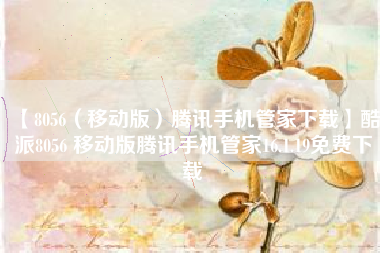 【8056(移动版)腾讯手机管家下载】酷派8056 移动版腾讯手机管家16.1.19免费下载 【8056(移动版)腾讯手机管家下载】酷派8056 移动版腾讯手机管家16.1.19免费下载